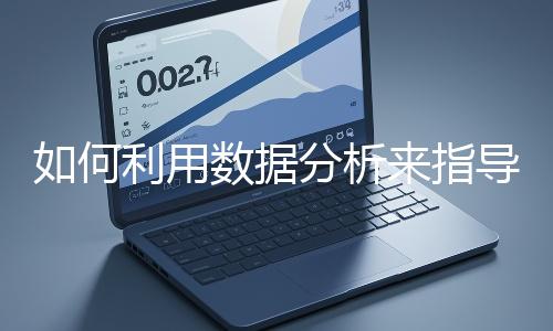 如何利用數(shù)據(jù)分析來指導(dǎo)網(wǎng)站優(yōu)化？